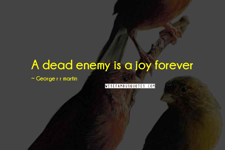 George R R Martin Quotes: A dead enemy is a joy forever