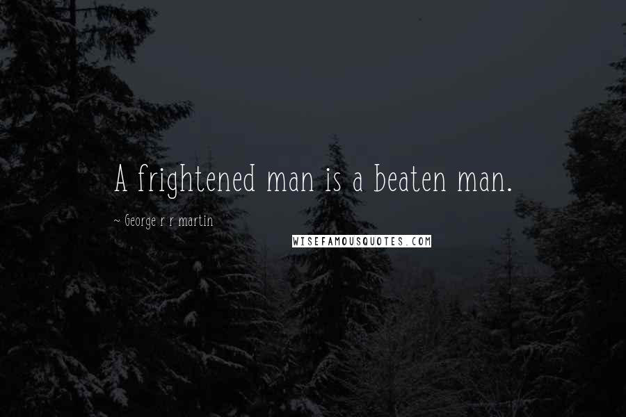 George R R Martin Quotes: A frightened man is a beaten man.