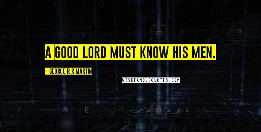 George R R Martin Quotes: A good lord must know his men.