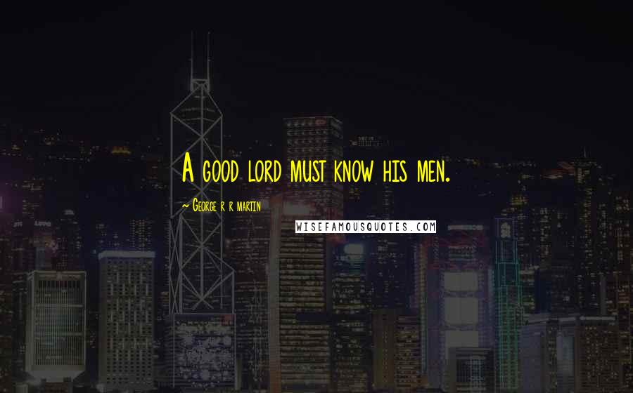 George R R Martin Quotes: A good lord must know his men.