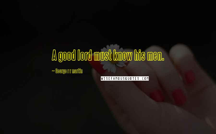 George R R Martin Quotes: A good lord must know his men.