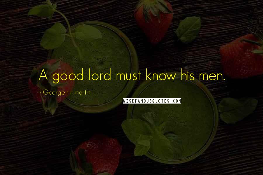 George R R Martin Quotes: A good lord must know his men.