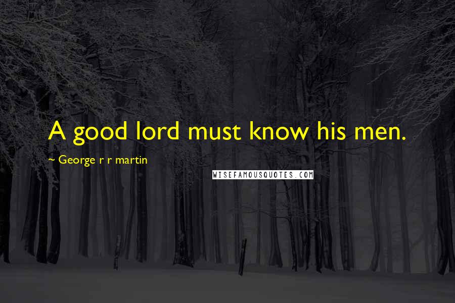 George R R Martin Quotes: A good lord must know his men.