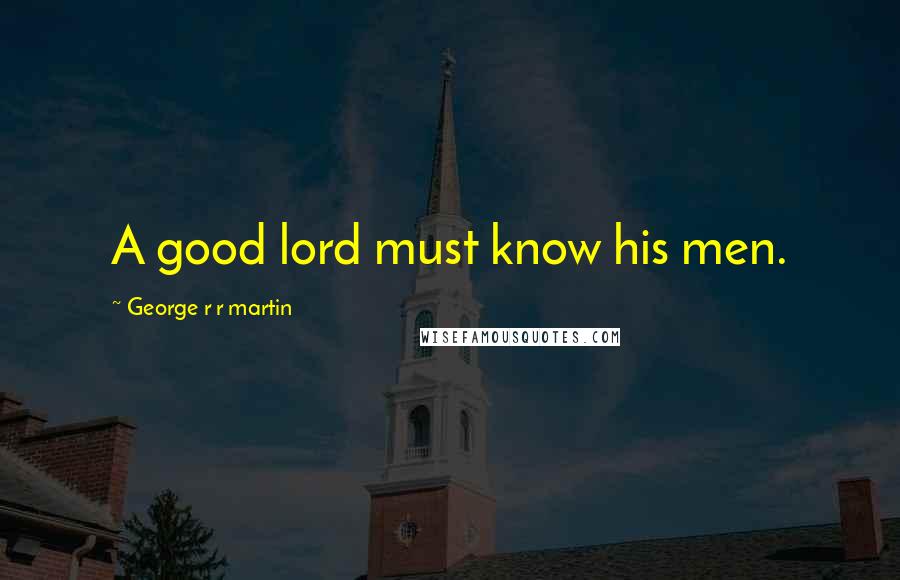 George R R Martin Quotes: A good lord must know his men.