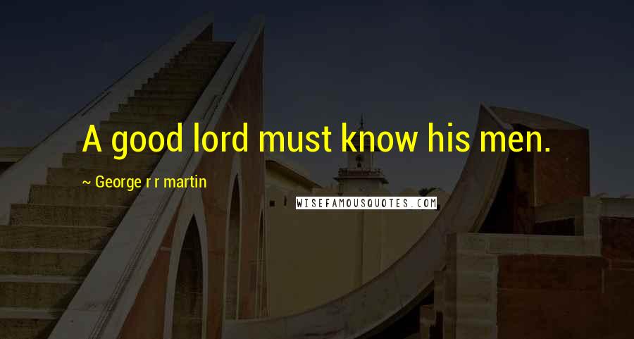 George R R Martin Quotes: A good lord must know his men.