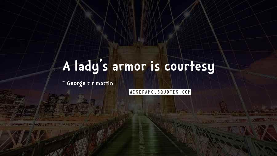 George R R Martin Quotes: A lady's armor is courtesy