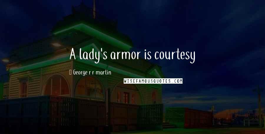 George R R Martin Quotes: A lady's armor is courtesy