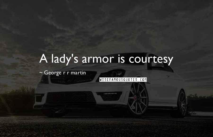 George R R Martin Quotes: A lady's armor is courtesy