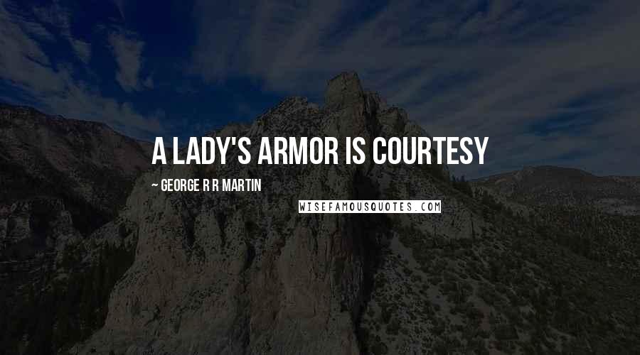 George R R Martin Quotes: A lady's armor is courtesy