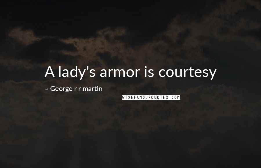 George R R Martin Quotes: A lady's armor is courtesy
