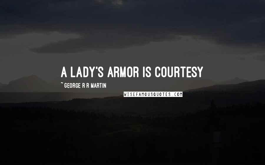 George R R Martin Quotes: A lady's armor is courtesy