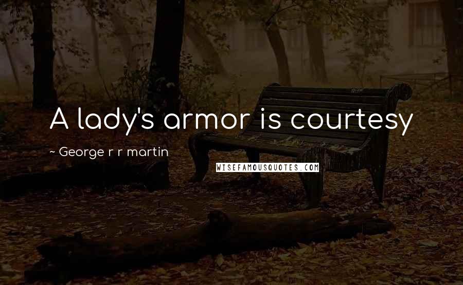 George R R Martin Quotes: A lady's armor is courtesy