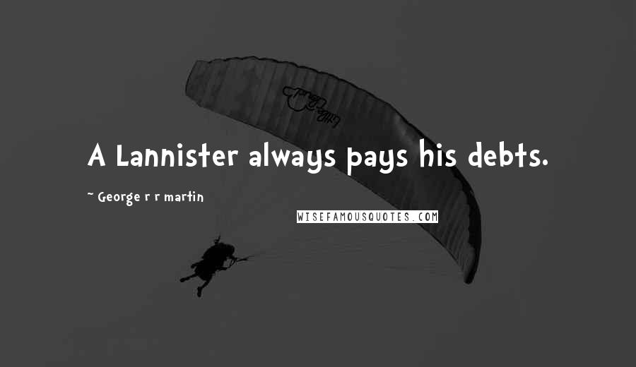 George R R Martin Quotes: A Lannister always pays his debts.