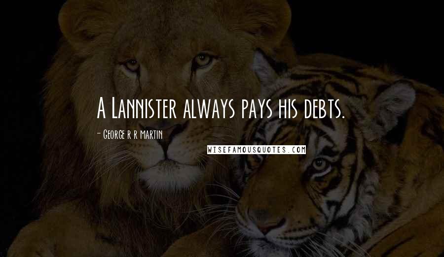 George R R Martin Quotes: A Lannister always pays his debts.