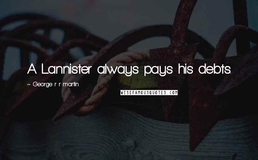 George R R Martin Quotes: A Lannister always pays his debts.