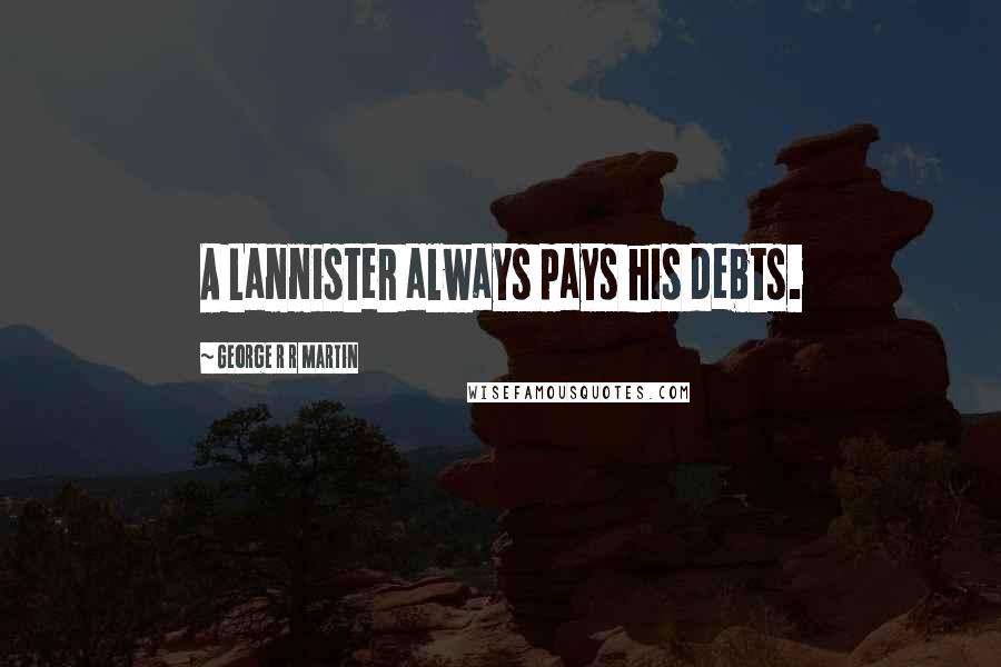 George R R Martin Quotes: A Lannister always pays his debts.