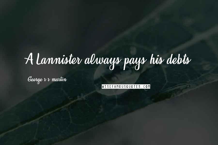 George R R Martin Quotes: A Lannister always pays his debts.