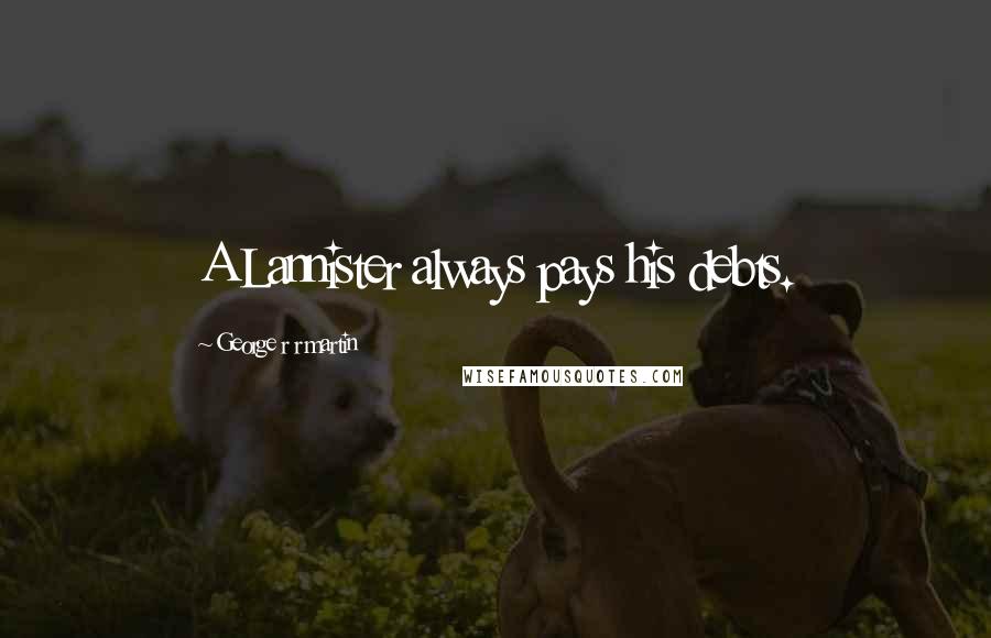 George R R Martin Quotes: A Lannister always pays his debts.