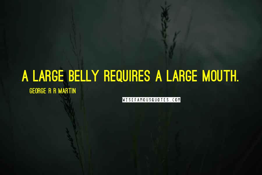 George R R Martin Quotes: A large belly requires a large mouth.