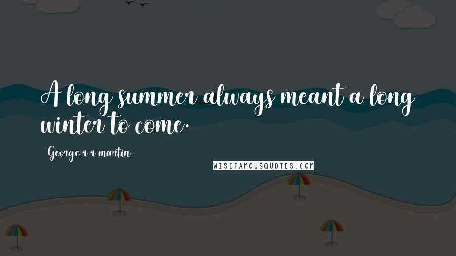 George R R Martin Quotes: A long summer always meant a long winter to come.