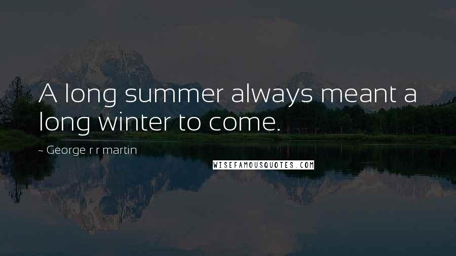 George R R Martin Quotes: A long summer always meant a long winter to come.