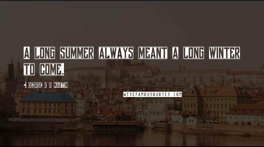 George R R Martin Quotes: A long summer always meant a long winter to come.