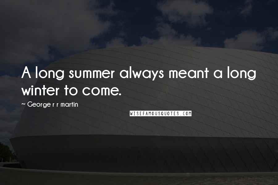 George R R Martin Quotes: A long summer always meant a long winter to come.
