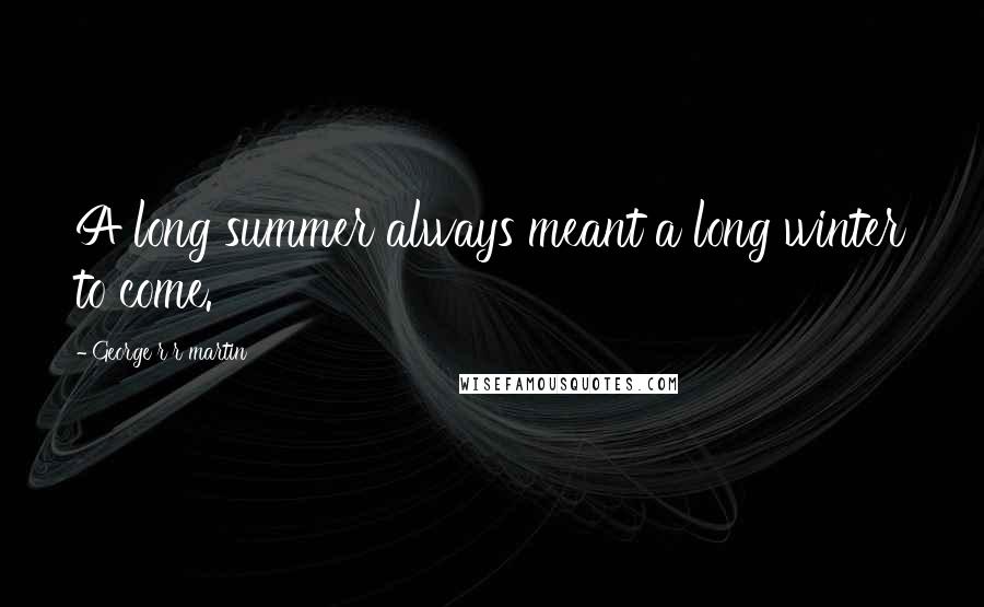 George R R Martin Quotes: A long summer always meant a long winter to come.
