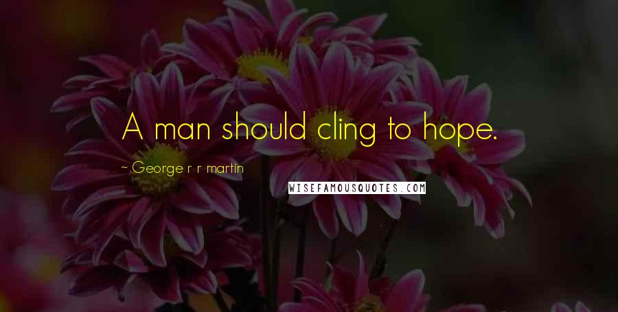 George R R Martin Quotes: A man should cling to hope.