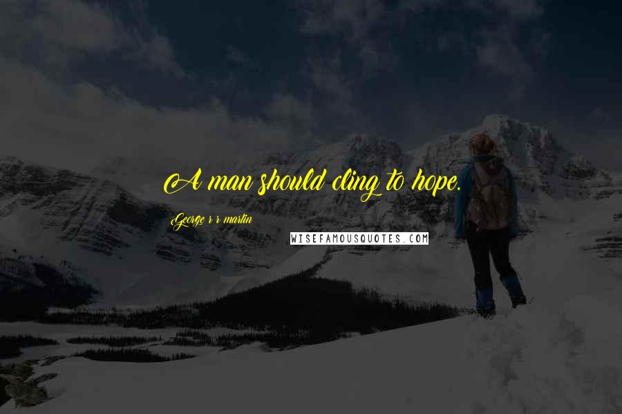 George R R Martin Quotes: A man should cling to hope.