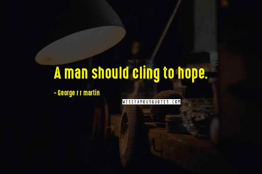 George R R Martin Quotes: A man should cling to hope.