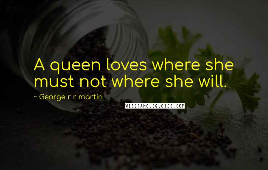 George R R Martin Quotes: A queen loves where she must not where she will.