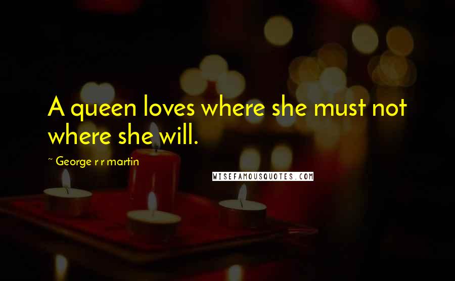George R R Martin Quotes: A queen loves where she must not where she will.