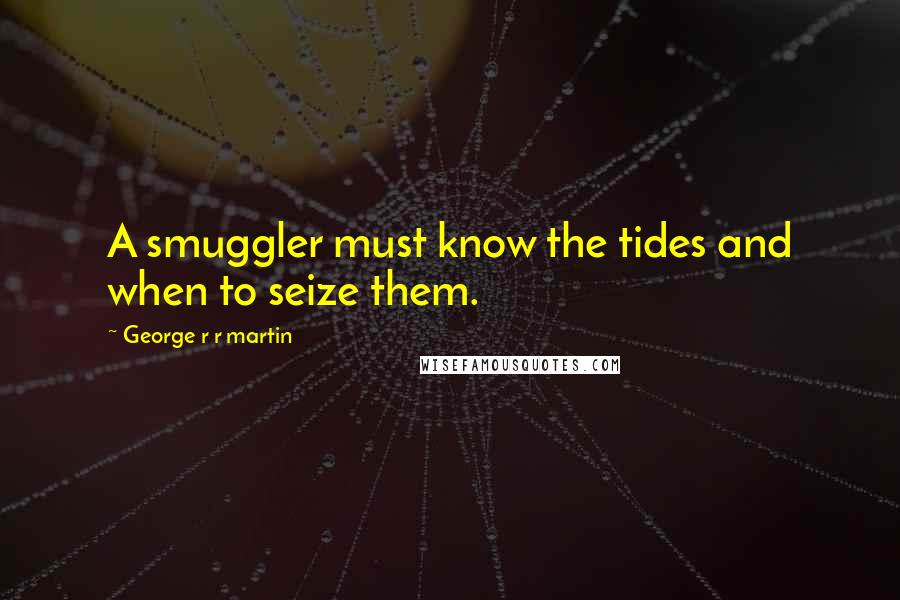 George R R Martin Quotes: A smuggler must know the tides and when to seize them.