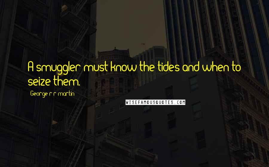 George R R Martin Quotes: A smuggler must know the tides and when to seize them.