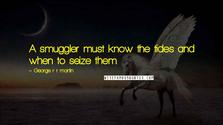 George R R Martin Quotes: A smuggler must know the tides and when to seize them.