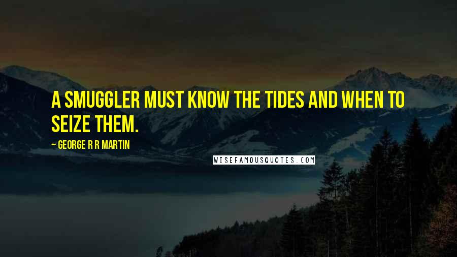 George R R Martin Quotes: A smuggler must know the tides and when to seize them.