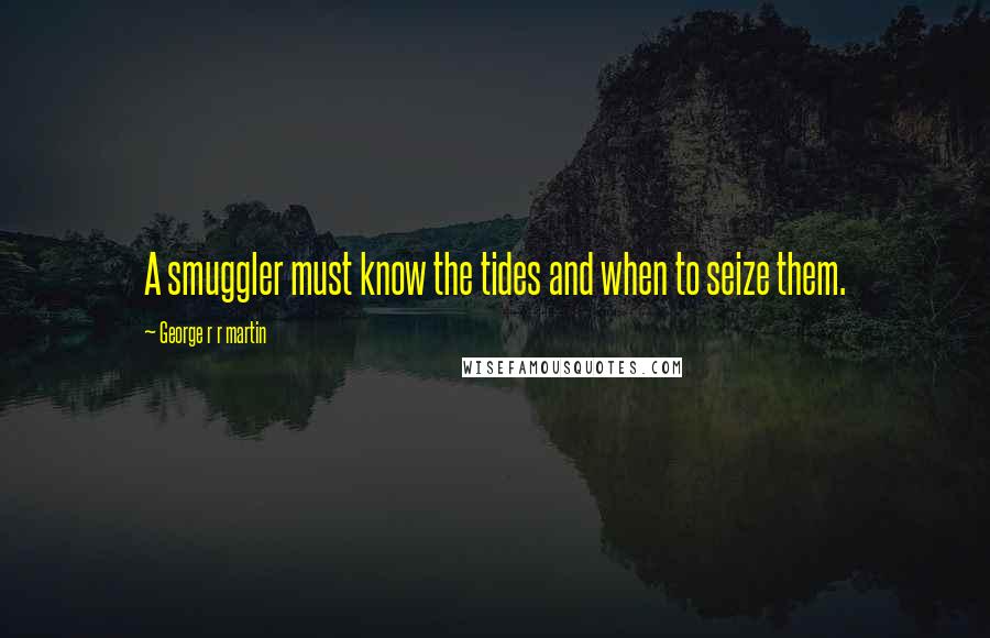 George R R Martin Quotes: A smuggler must know the tides and when to seize them.