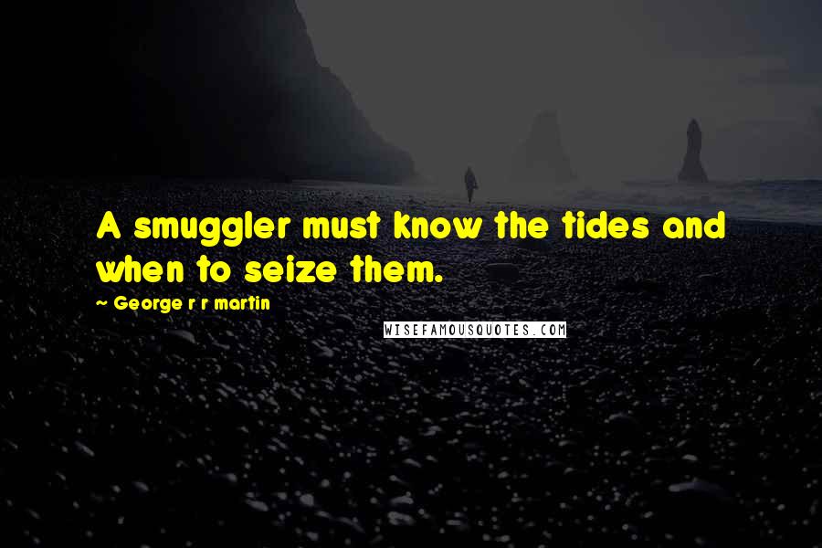 George R R Martin Quotes: A smuggler must know the tides and when to seize them.