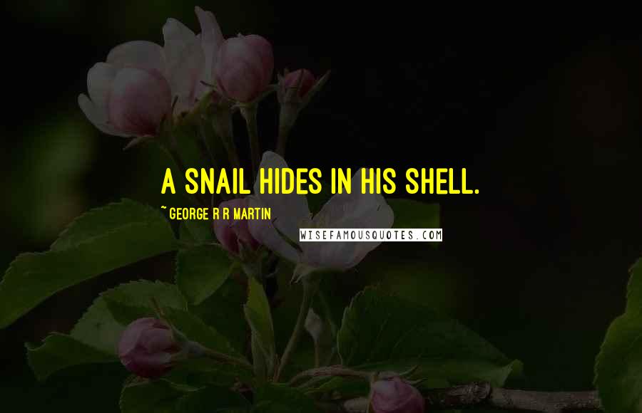 George R R Martin Quotes: A snail hides in his shell.