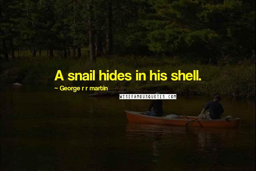 George R R Martin Quotes: A snail hides in his shell.