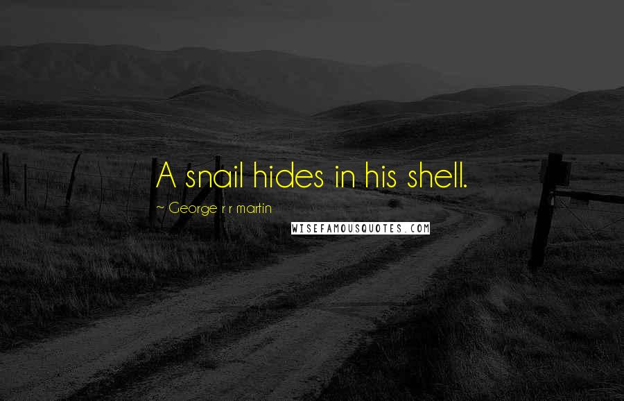 George R R Martin Quotes: A snail hides in his shell.