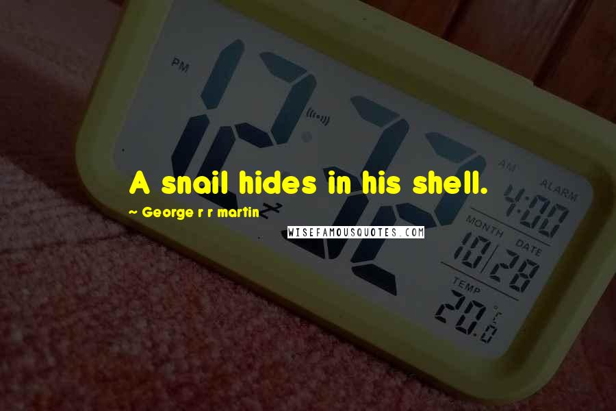 George R R Martin Quotes: A snail hides in his shell.