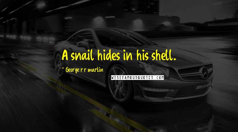 George R R Martin Quotes: A snail hides in his shell.