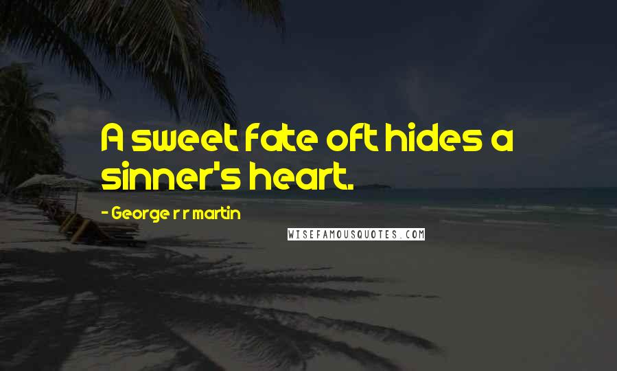 George R R Martin Quotes: A sweet fate oft hides a sinner's heart.