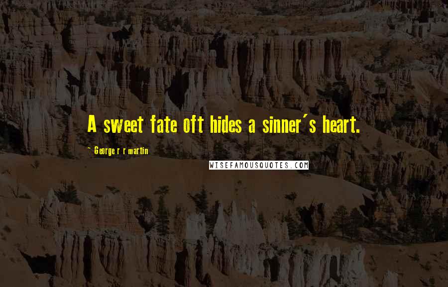 George R R Martin Quotes: A sweet fate oft hides a sinner's heart.