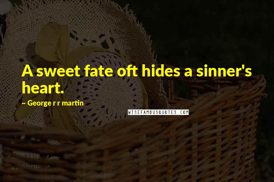 George R R Martin Quotes: A sweet fate oft hides a sinner's heart.