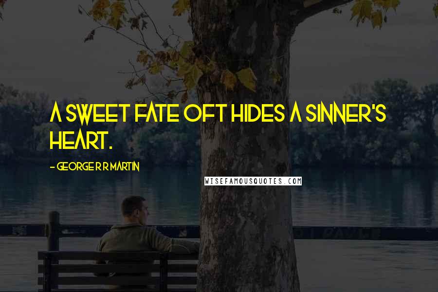 George R R Martin Quotes: A sweet fate oft hides a sinner's heart.