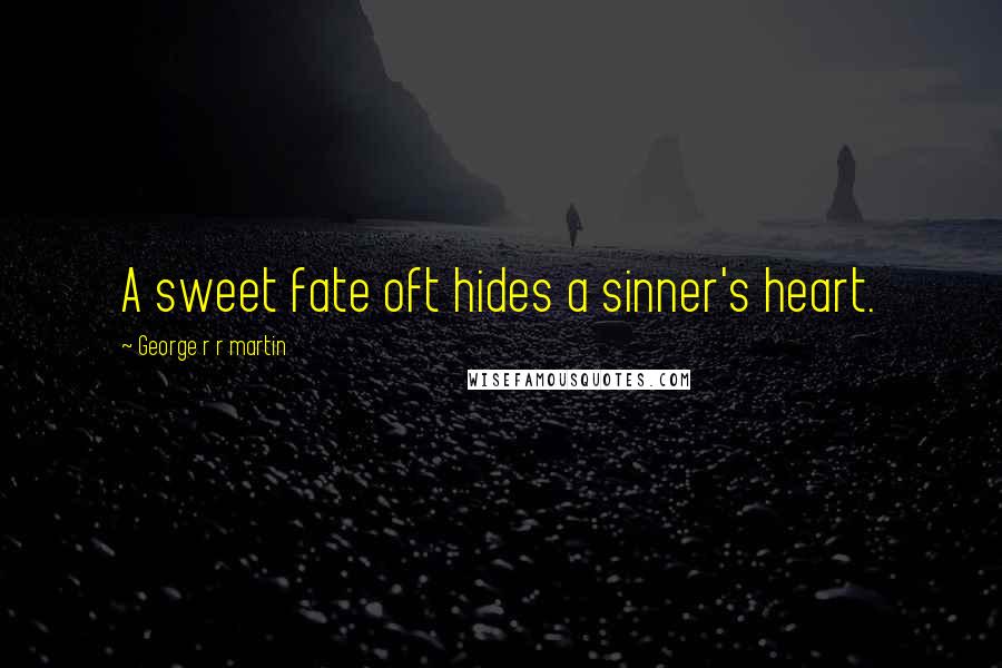George R R Martin Quotes: A sweet fate oft hides a sinner's heart.