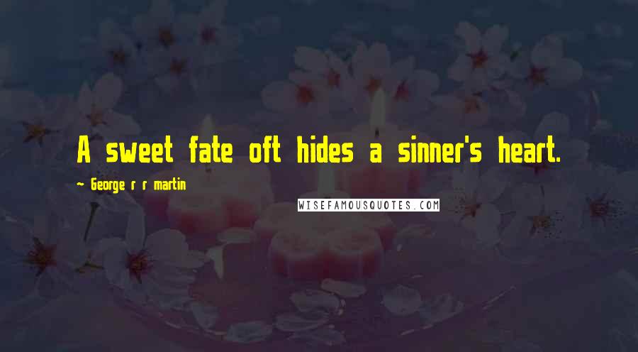 George R R Martin Quotes: A sweet fate oft hides a sinner's heart.